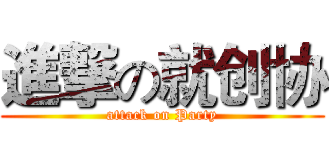 進撃の就创协 (attack on Party)