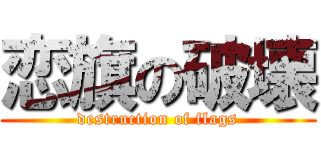 恋旗の破壊 (destruction of flags)