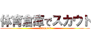 体育倉庫でスカウト ( Immoral)