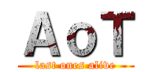 ＡｏＴ (last ones alive)
