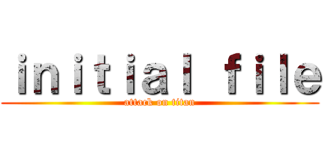 ｉｎｉｔｉａｌ ｆｉｌｅ (attack on titan)
