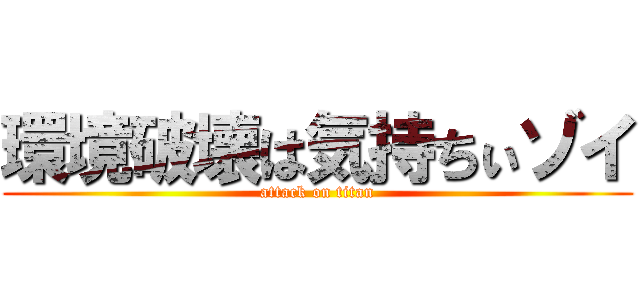 環境破壊は気持ちぃゾイ (attack on titan)