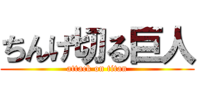 ちんげ切る巨人 (attack on titan)