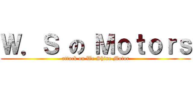 Ｗ．Ｓ の Ｍｏｔｏｒｓ (attack on We Shine Motor)