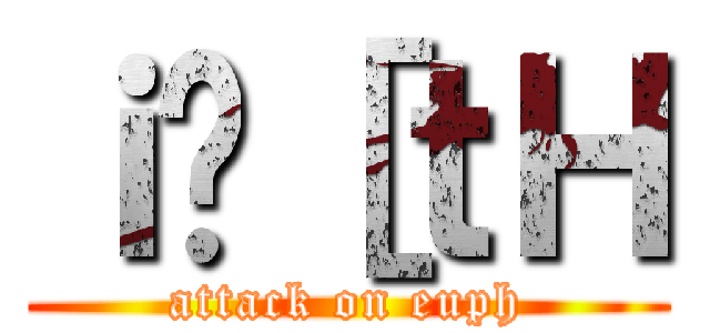 ｉ̃［ｔＨ (attack on euph)
