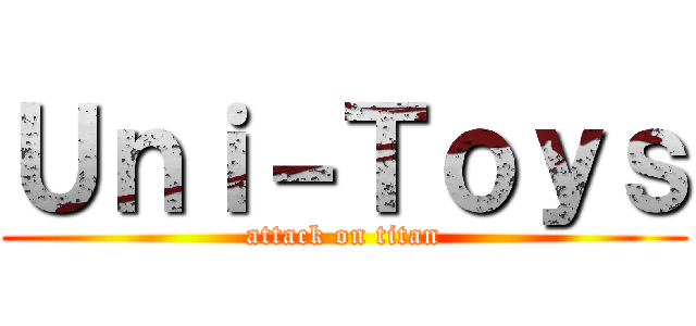 Ｕｎｉ－Ｔｏｙｓ (attack on titan)