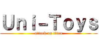 Ｕｎｉ－Ｔｏｙｓ (attack on titan)