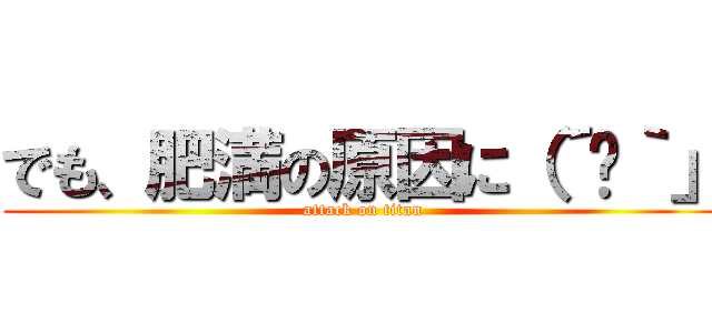 でも、肥満の原因に（´ཀ｀」 (attack on titan)