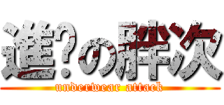 進擊の胖次 (underwear attack)