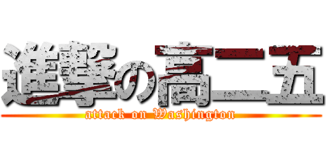 進撃の高二五 (attack on Washington)