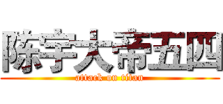 陈宇大帝五四 (attack on titan)