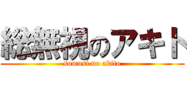 総無視のアキト (somusi no akito)