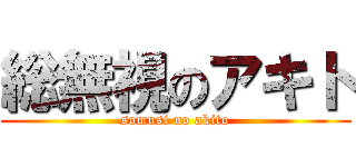 総無視のアキト (somusi no akito)