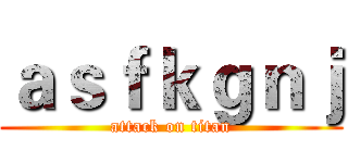 ａｓｆｋｇｎｊ (attack on titan)