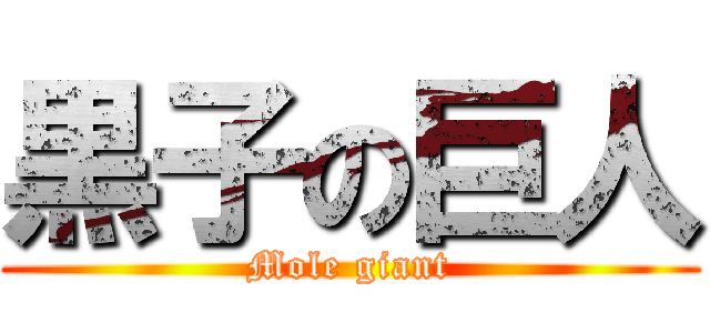 黒子の巨人 (Mole giant)