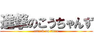 進撃のこうちゃんず (attack on titan)