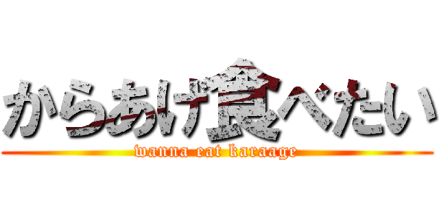 からあげ食べたい (wanna eat karaage)