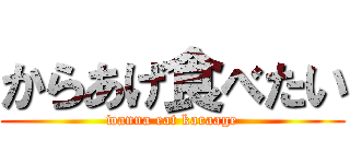 からあげ食べたい (wanna eat karaage)