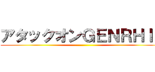 アタックオンＧＥＮＲＨＩＮ ()