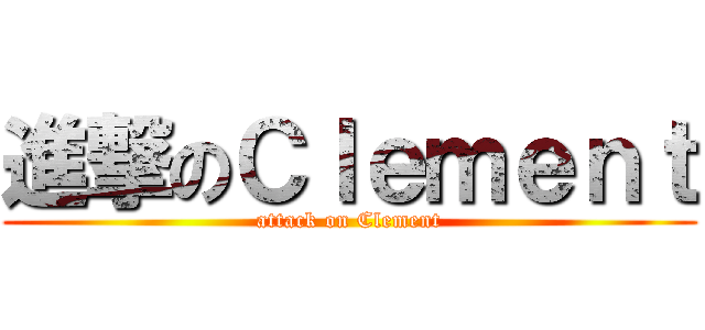 進撃のＣｌｅｍｅｎｔ (attack on Clement)