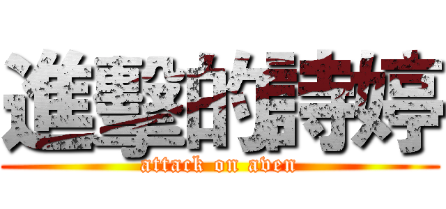 進擊的詩婷 (attack on aven)