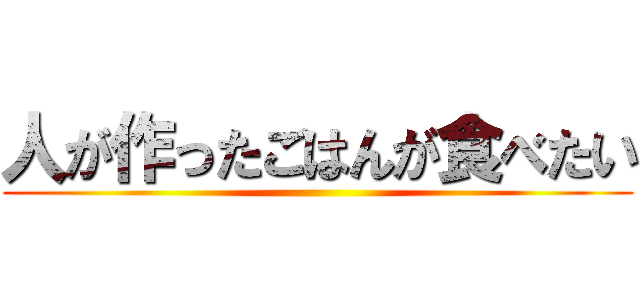 人が作ったごはんが食べたい ()