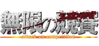 無限の競賽 (attack on competition)