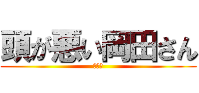 頭が悪い岡田さん (うんち)