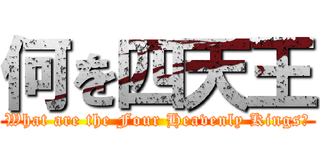 何を四天王 (What are the Four Heavenly Kings?)