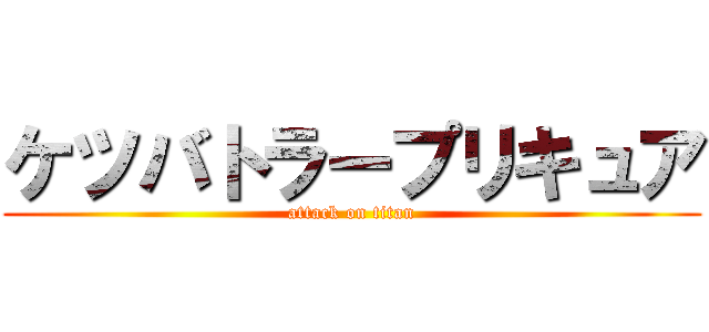 ケツバトラープリキュア (attack on titan)