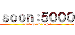 ｓｏｏｎ：５０００ (ahmed uzumaki mighri)