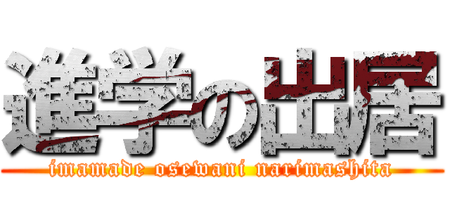 進学の出居 (imamade osewani narimashita)