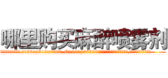 哪里购买麻醉喷雾剂 (哪里购买麻醉喷雾剂【电.话156x1318x7580-Q1991936399鑫宏药业】我们做的是长期生意,靠的是老客户长期支持
参考消息网2月20日报道 韩媒称，“剩女多、离婚率高的城市，房价一定会上涨。”这是中国经济学家金岩石2016年12月参加在上海举行的房地产相关论坛时说的话。
)
