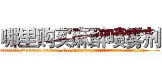 哪里购买麻醉喷雾剂 (哪里购买麻醉喷雾剂【电.话156x1318x7580-Q1991936399鑫宏药业】我们做的是长期生意,靠的是老客户长期支持
参考消息网2月20日报道 韩媒称，“剩女多、离婚率高的城市，房价一定会上涨。”这是中国经济学家金岩石2016年12月参加在上海举行的房地产相关论坛时说的话。
)