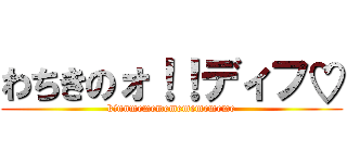 わちきのォ！！ディフ♡ (kinnmemememememememe)