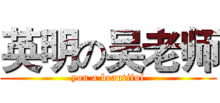 英明の吴老师 (you a beautiful)