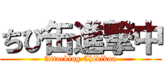 ちび缶進撃中 (Attacking Chibikan)