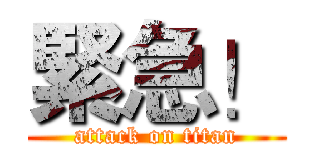 緊急！ (attack on titan)