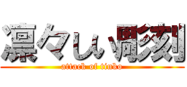凛々しい彫刻 (attack of tinko)