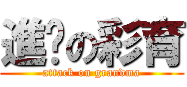 進擊の彩育 (attack on grandma)