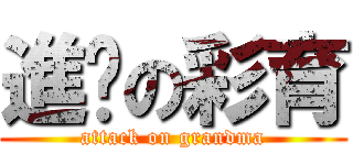 進擊の彩育 (attack on grandma)