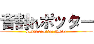 音割れポッター (Sound cracking Potter)