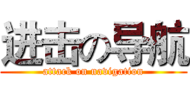 进击の导航 (attack on navigation)