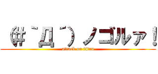 （＃｀Д´）ノゴルァ！ (attack on titan)