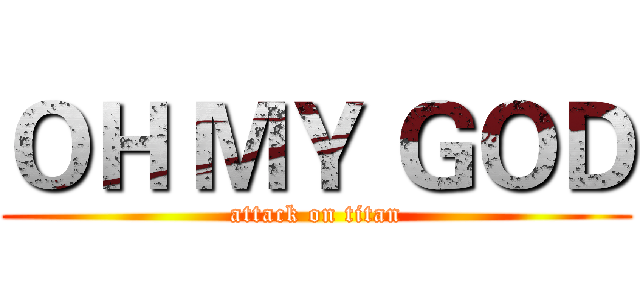 ＯＨ ＭＹ ＧＯＤ (attack on titan)
