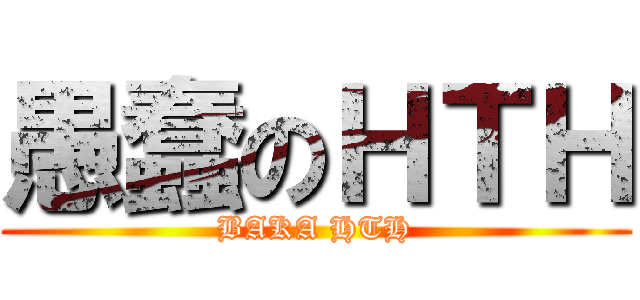 愚蠢のＨＴＨ (BAKA HTH)
