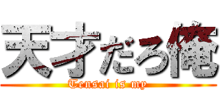 天才だろ俺 (Tensai is my)