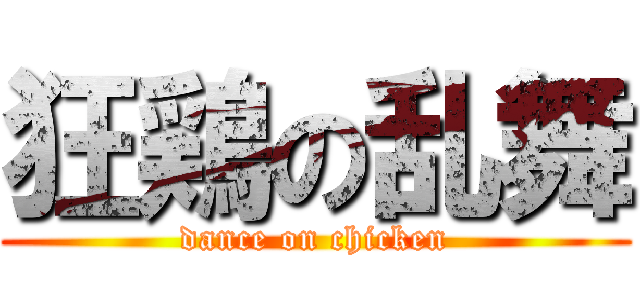 狂鶏の乱舞 (dance on chicken)