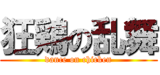 狂鶏の乱舞 (dance on chicken)