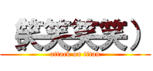 （笑笑笑笑） (attack on titan)